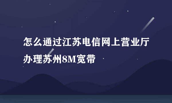 怎么通过江苏电信网上营业厅办理苏州8M宽带