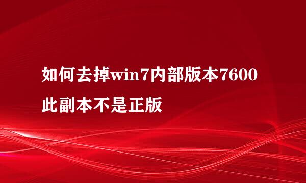 如何去掉win7内部版本7600此副本不是正版