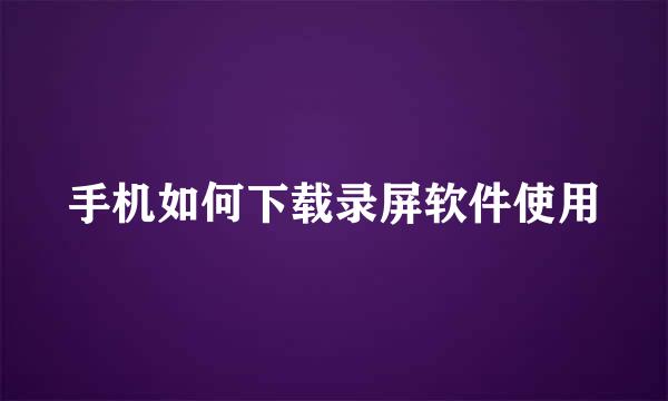 手机如何下载录屏软件使用