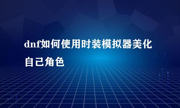 dnf如何使用时装模拟器美化自己角色