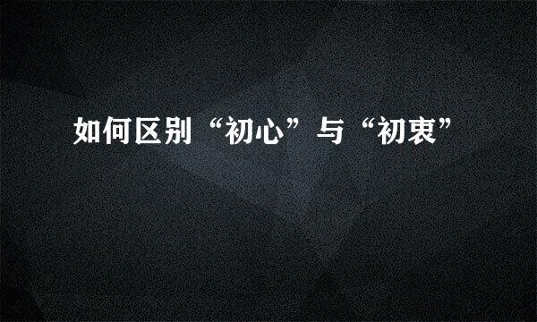 如何区别“初心”与“初衷”