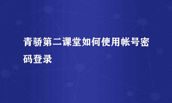 青骄第二课堂如何使用帐号密码登录