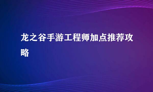 龙之谷手游工程师加点推荐攻略