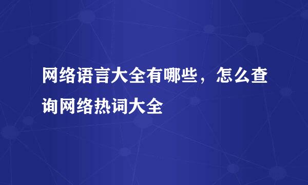 网络语言大全有哪些，怎么查询网络热词大全