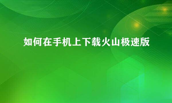 如何在手机上下载火山极速版