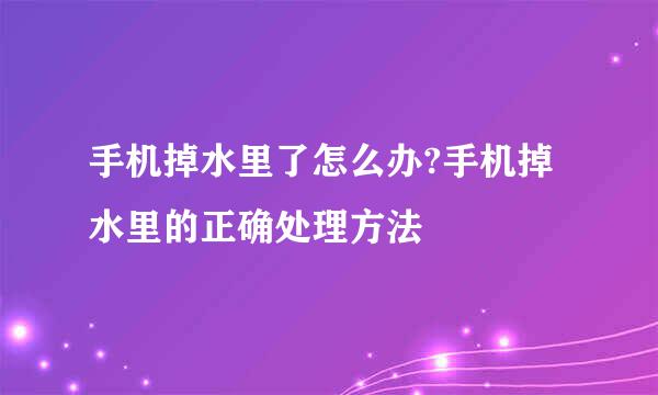 手机掉水里了怎么办?手机掉水里的正确处理方法