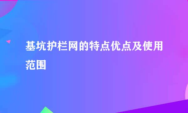 基坑护栏网的特点优点及使用范围