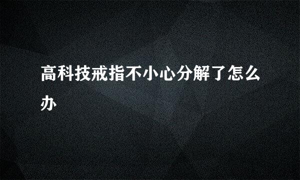 高科技戒指不小心分解了怎么办