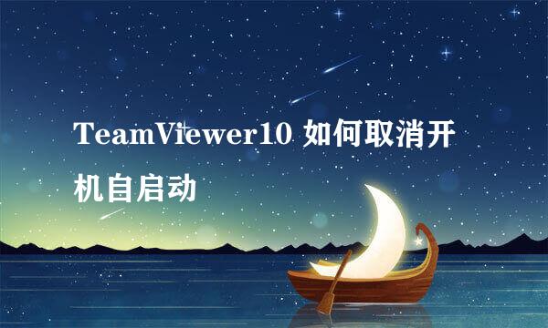 TeamViewer10 如何取消开机自启动