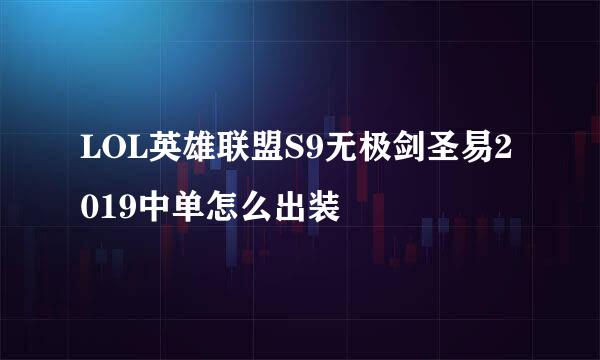 LOL英雄联盟S9无极剑圣易2019中单怎么出装