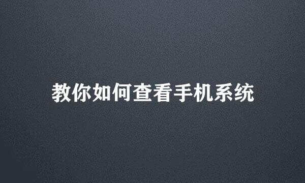 教你如何查看手机系统