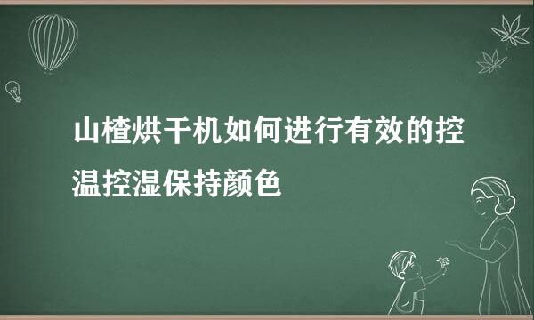 山楂烘干机如何进行有效的控温控湿保持颜色