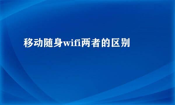 移动随身wifi两者的区别