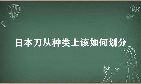 日本刀从种类上该如何划分