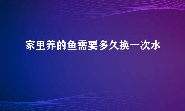 家里养的鱼需要多久换一次水