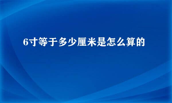 6寸等于多少厘米是怎么算的