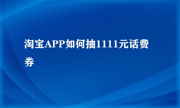 淘宝APP如何抽1111元话费券