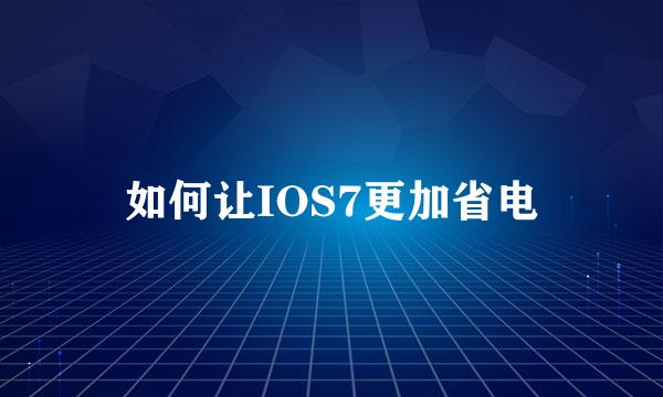 如何让IOS7更加省电