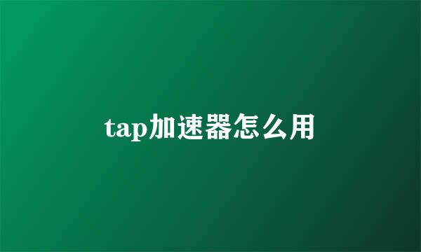 tap加速器怎么用