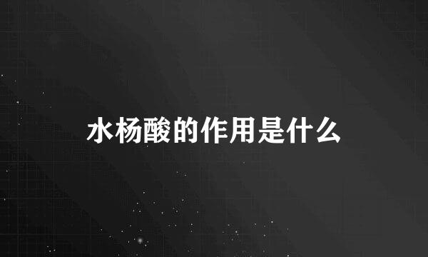 水杨酸的作用是什么