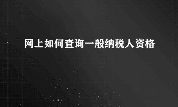 网上如何查询一般纳税人资格