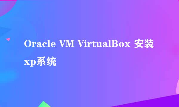 Oracle VM VirtualBox 安装xp系统