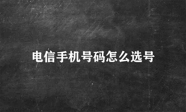 电信手机号码怎么选号