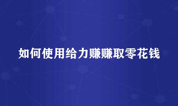 如何使用给力赚赚取零花钱