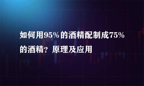 如何用95%的酒精配制成75%的酒精？原理及应用