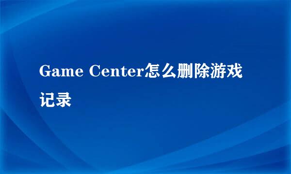 Game Center怎么删除游戏记录