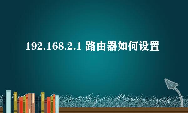 192.168.2.1 路由器如何设置