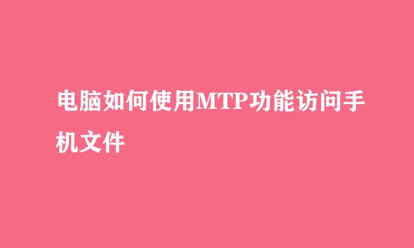 电脑如何使用MTP功能访问手机文件