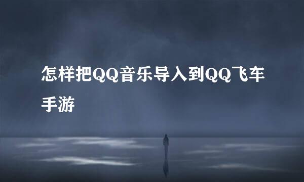 怎样把QQ音乐导入到QQ飞车手游