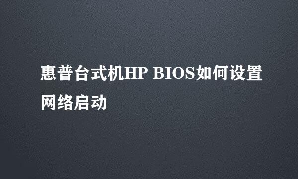 惠普台式机HP BIOS如何设置网络启动