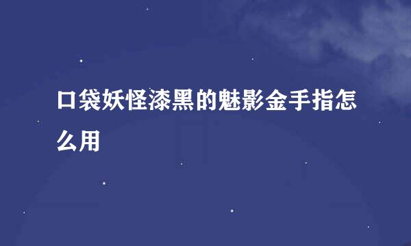 口袋妖怪漆黑的魅影金手指怎么用