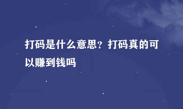 打码是什么意思？打码真的可以赚到钱吗