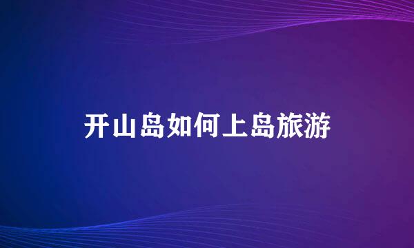 开山岛如何上岛旅游