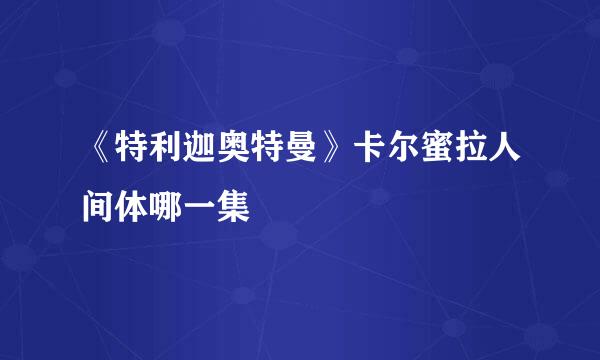 《特利迦奥特曼》卡尔蜜拉人间体哪一集