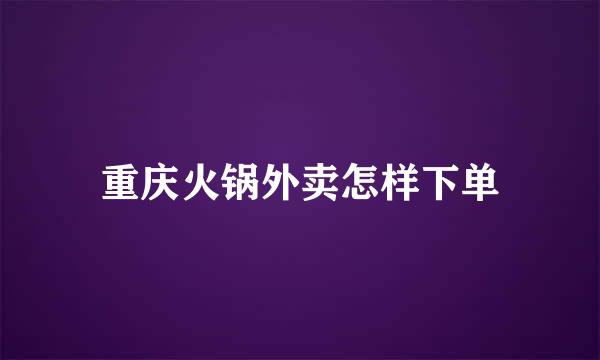 重庆火锅外卖怎样下单