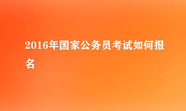 2016年国家公务员考试如何报名