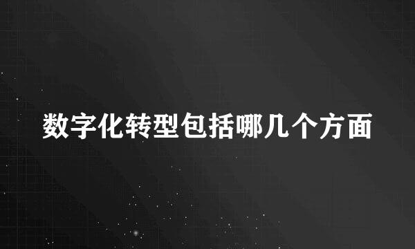 数字化转型包括哪几个方面