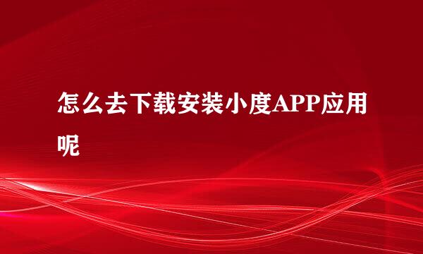 怎么去下载安装小度APP应用呢