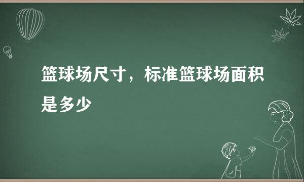 篮球场尺寸，标准篮球场面积是多少