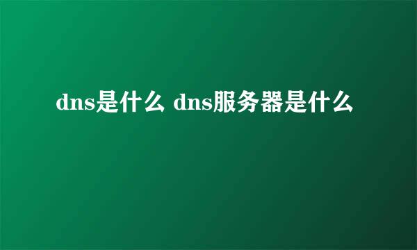 dns是什么 dns服务器是什么