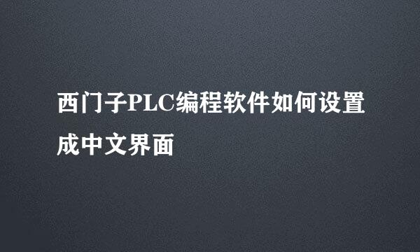 西门子PLC编程软件如何设置成中文界面