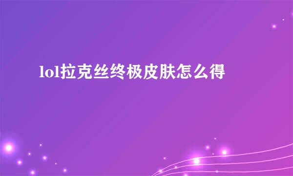 lol拉克丝终极皮肤怎么得