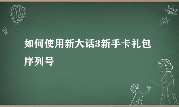 如何使用新大话3新手卡礼包序列号