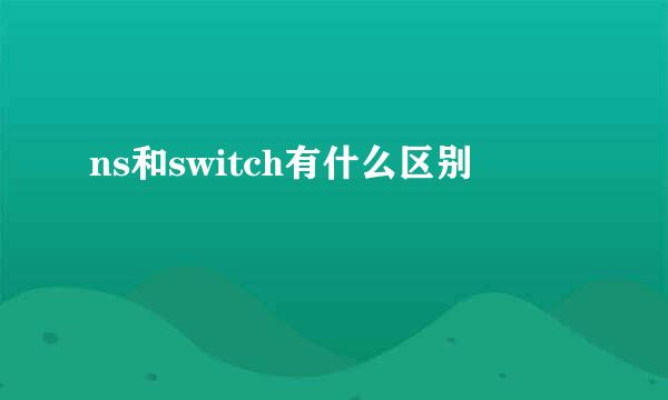 ns和switch有什么区别