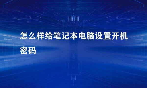 怎么样给笔记本电脑设置开机密码