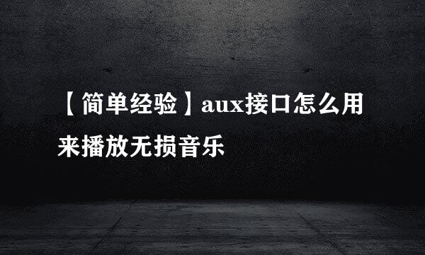 【简单经验】aux接口怎么用来播放无损音乐